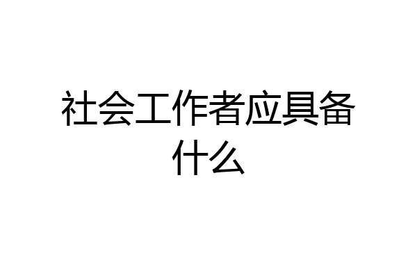 社会工作者应具备什么