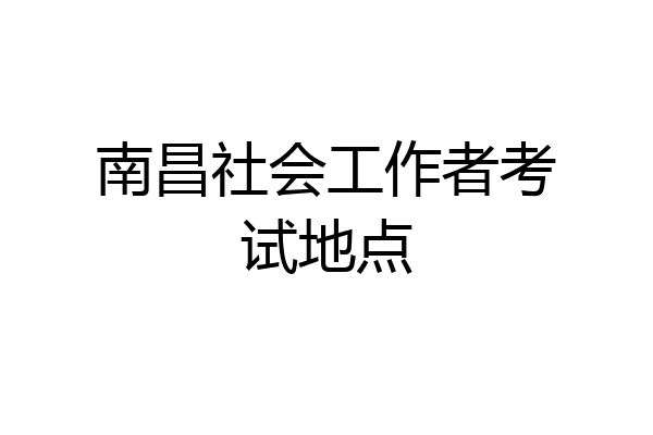 南昌社会工作者考试地点