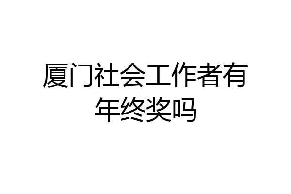 厦门社会工作者有年终奖吗