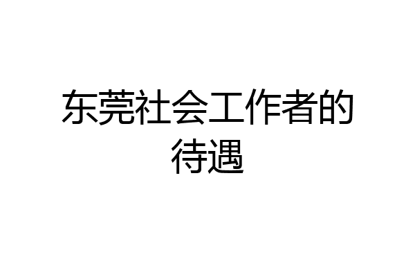 东莞社会工作者的待遇