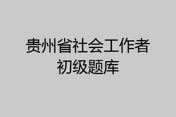 贵州省社会工作者初级题库