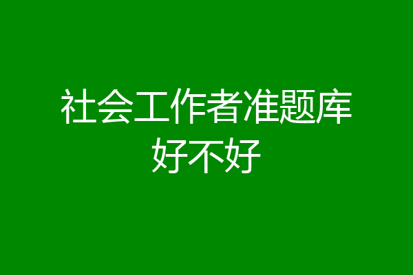 社会工作者准题库好不好