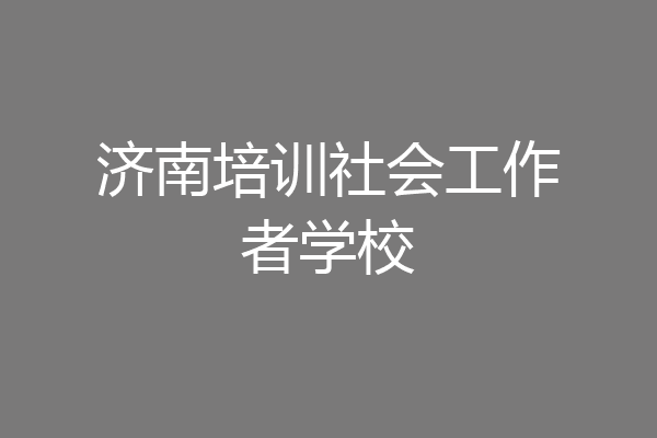 济南培训社会工作者学校