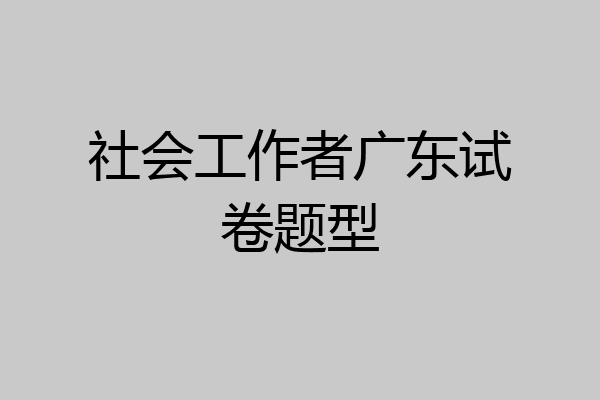 社会工作者广东试卷题型