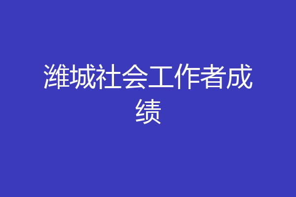 潍城社会工作者成绩
