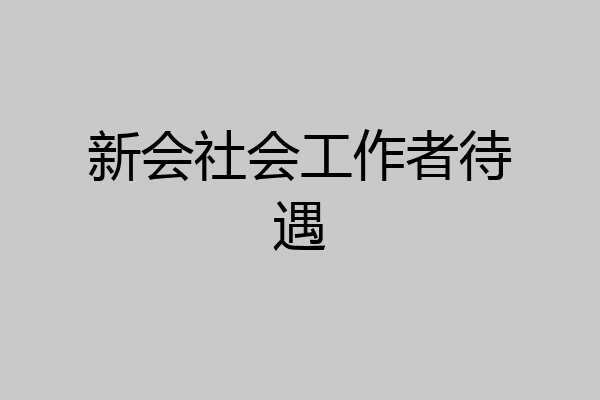新会社会工作者待遇