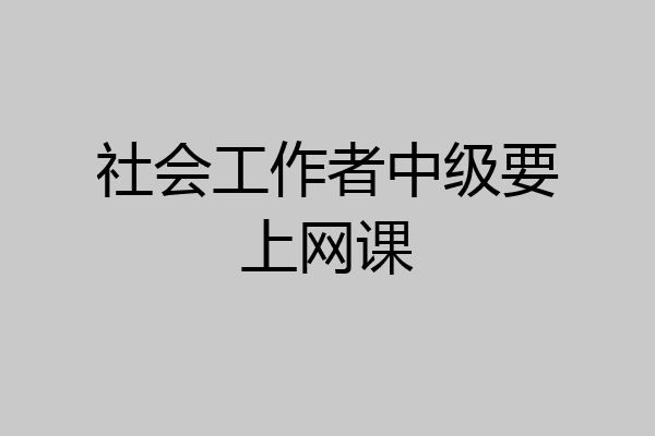 社会工作者中级要上网课