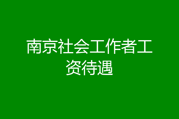 南京社会工作者工资待遇