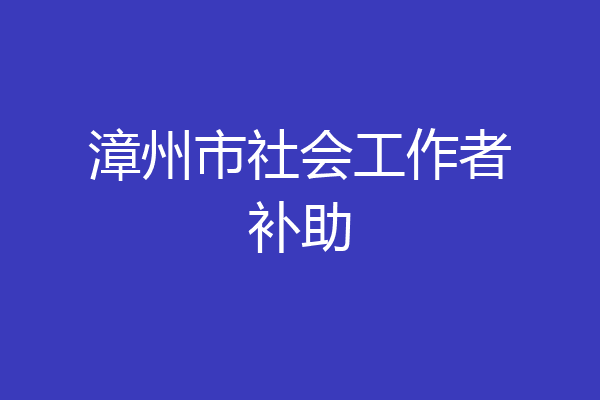 漳州市社会工作者补助