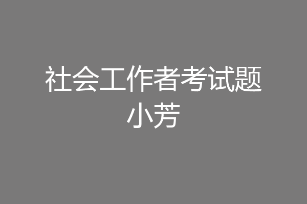 社会工作者考试题小芳