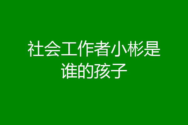 社会工作者小彬是谁的孩子
