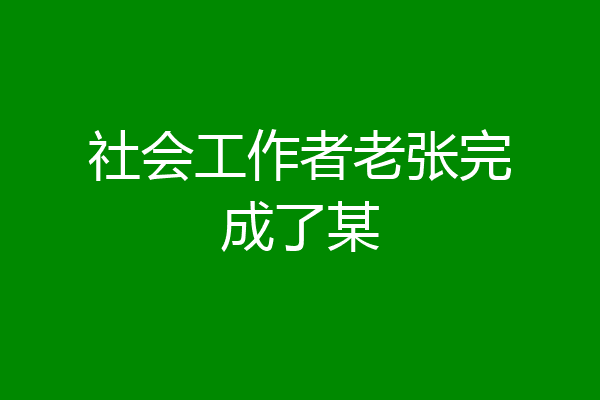 社会工作者老张完成了某