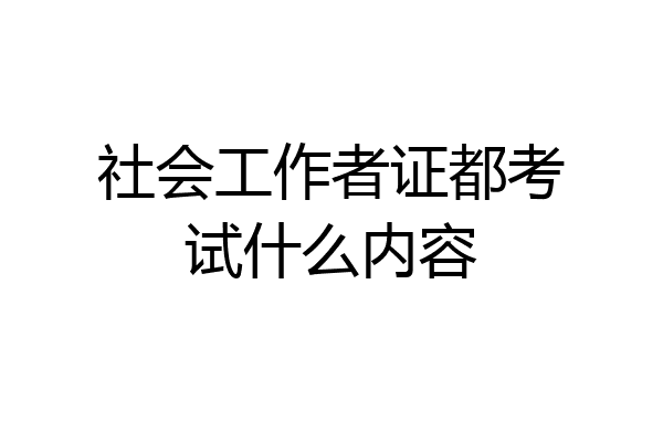 社会工作者证都考试什么内容