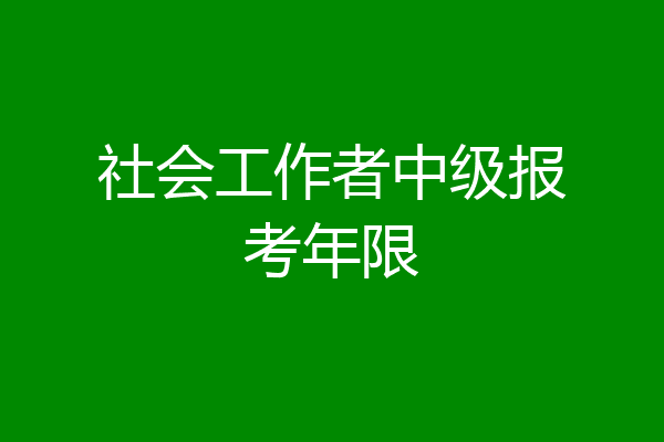 社会工作者中级报考年限