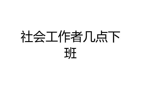 社会工作者几点下班