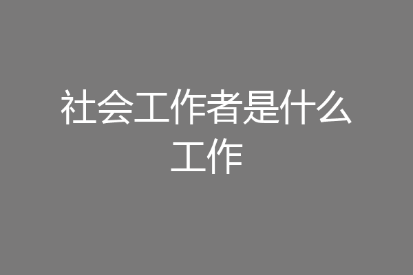 社会工作者是什么工作