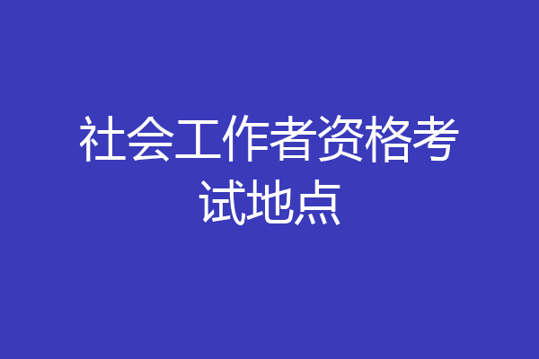 社会工作者资格考试地点