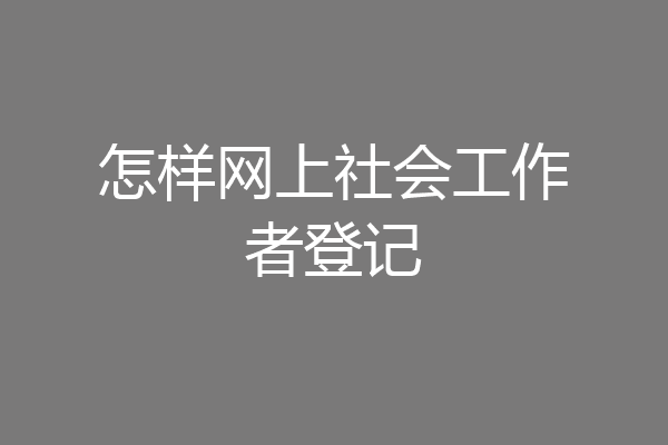 怎样网上社会工作者登记