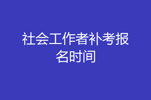 社会工作者补考报名时间