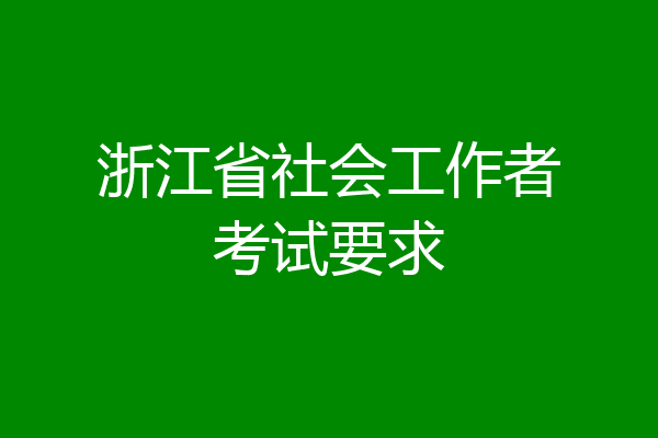 浙江省社会工作者考试要求