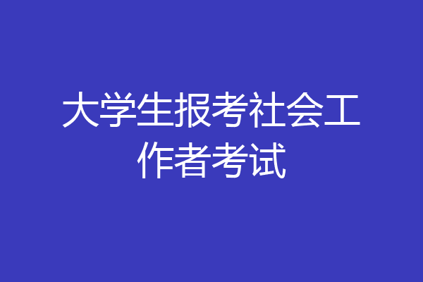 大学生报考社会工作者考试