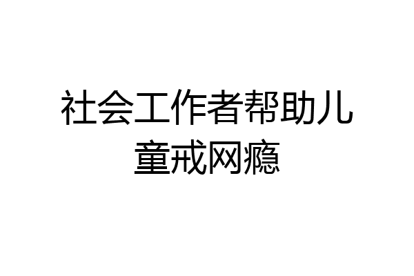 社会工作者帮助儿童戒网瘾