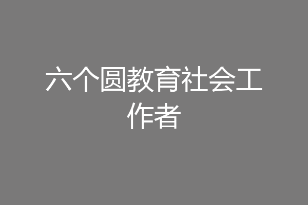 六个圆教育社会工作者