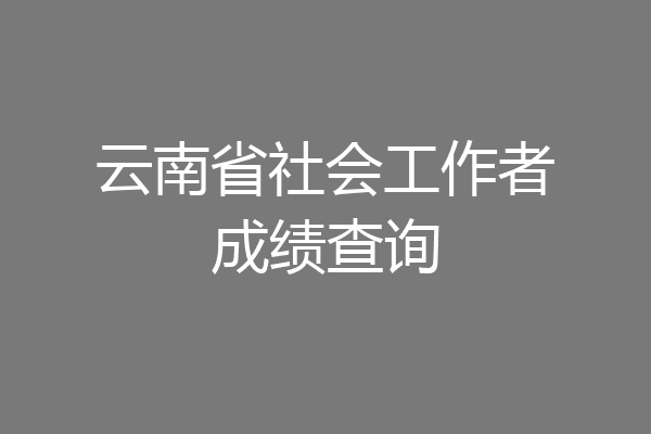 云南省社会工作者成绩查询