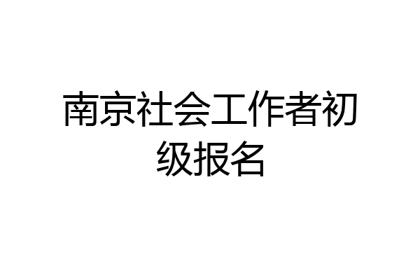 南京社会工作者初级报名