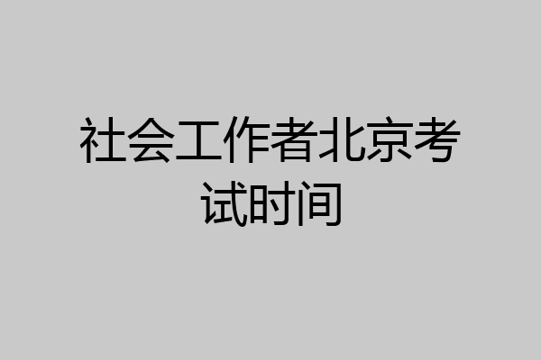 社会工作者北京考试时间