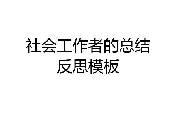 社会工作者的总结反思模板
