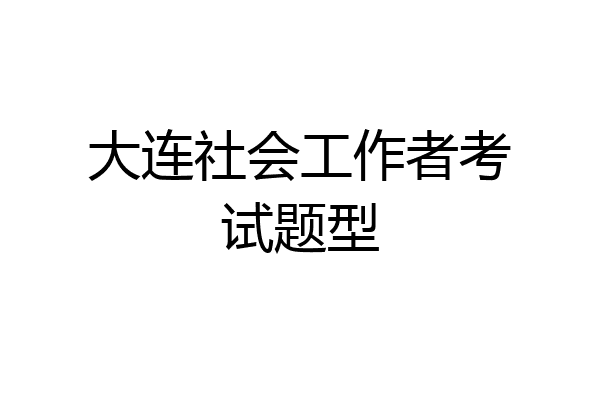 大连社会工作者考试题型