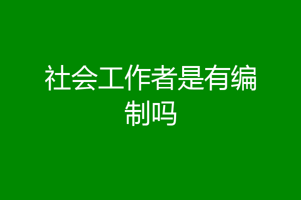 社会工作者是有编制吗