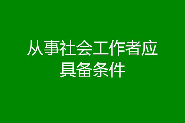 从事社会工作者应具备条件