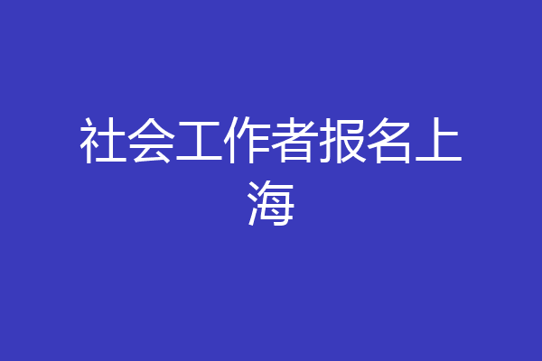社会工作者报名上海