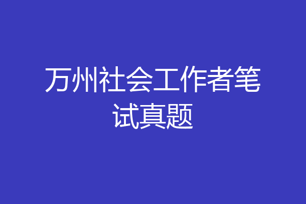 万州社会工作者笔试真题