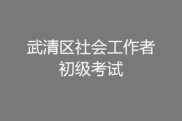 武清区社会工作者初级考试