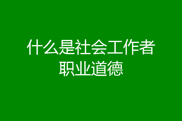 什么是社会工作者职业道德