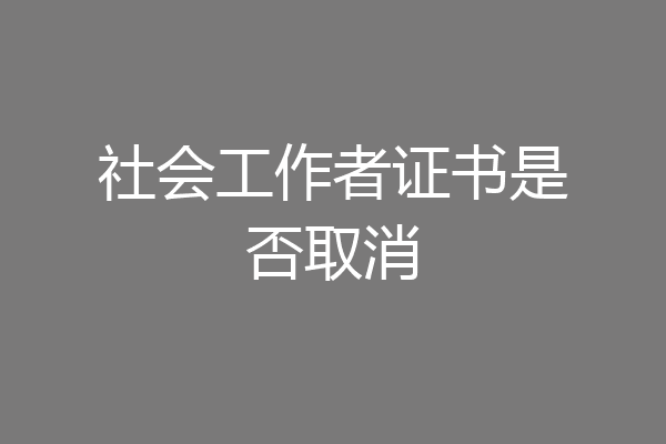 社会工作者证书是否取消