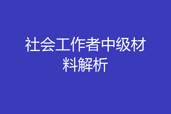 社会工作者中级材料解析