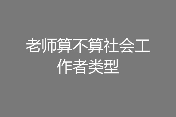 老师算不算社会工作者类型