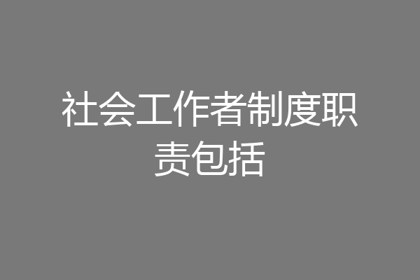 社会工作者制度职责包括