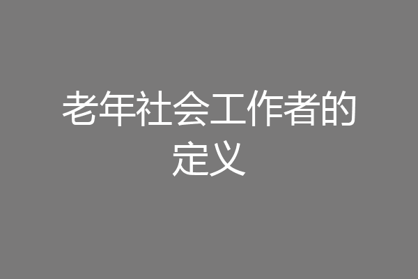 老年社会工作者的定义