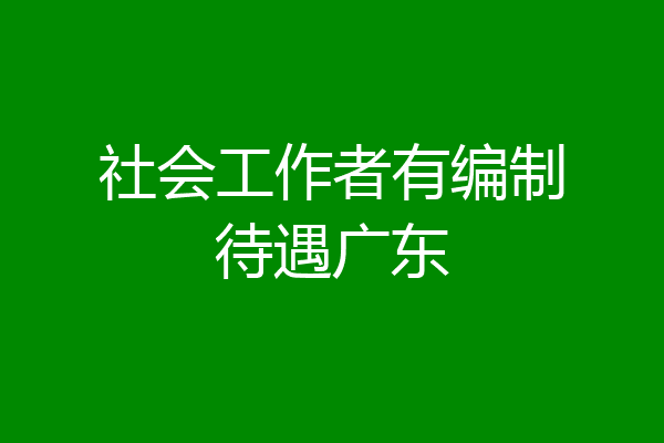 社会工作者有编制待遇广东