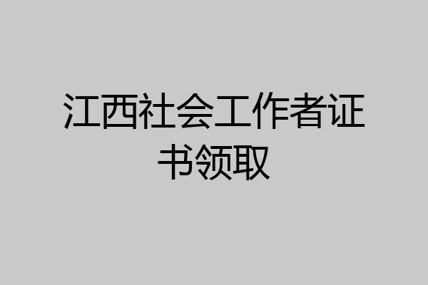 江西社会工作者证书领取