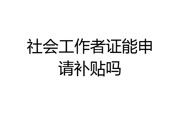 社会工作者证能申请补贴吗