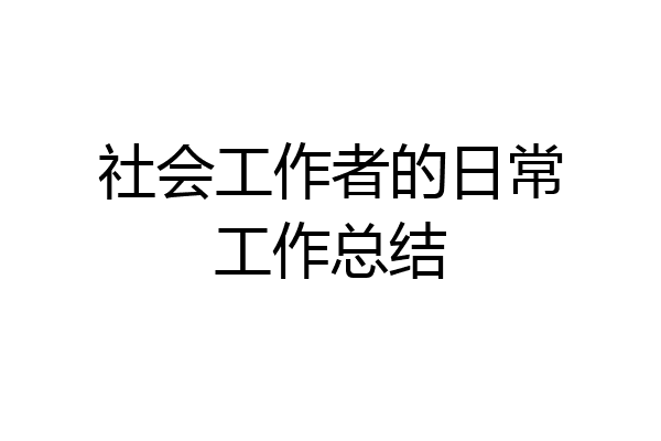 社会工作者的日常工作总结