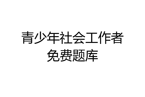 青少年社会工作者免费题库