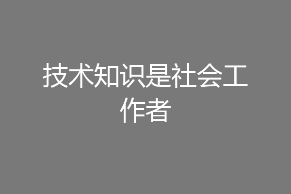 技术知识是社会工作者
