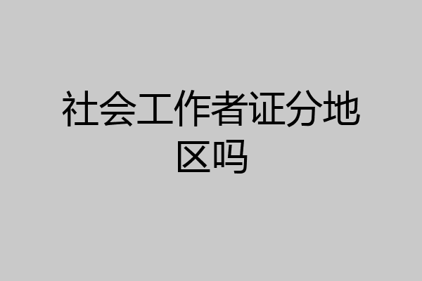 社会工作者证分地区吗